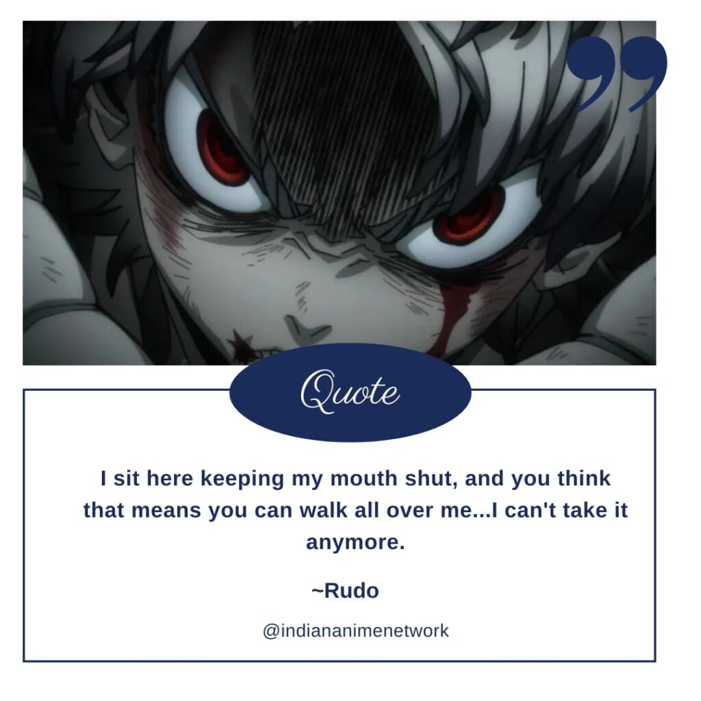 Rudo Gachiakuta Quote 6: I sit here keeping my mouth shut, and you think that means you can walk all over me...I can't take it anymore.